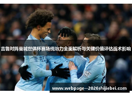吉鲁对阵曼城世俱杯赛场统治力全面解析与关键价值评估战术影响