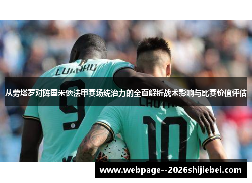 从劳塔罗对阵国米谈法甲赛场统治力的全面解析战术影响与比赛价值评估