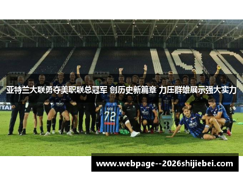 亚特兰大联勇夺美职联总冠军 创历史新篇章 力压群雄展示强大实力