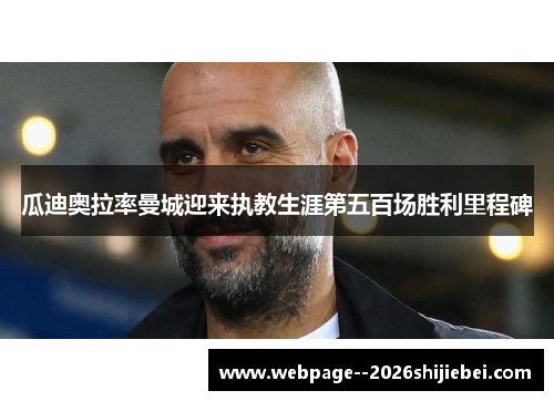 瓜迪奥拉率曼城迎来执教生涯第五百场胜利里程碑