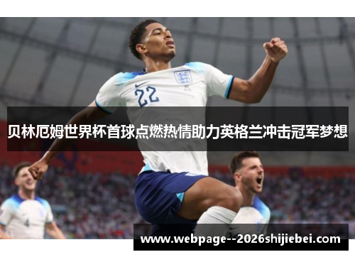 贝林厄姆世界杯首球点燃热情助力英格兰冲击冠军梦想 贝林厄姆世界杯首球点燃热情助力英格兰冲击冠军梦想