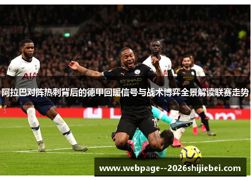 阿拉巴对阵热刺背后的德甲回暖信号与战术博弈全景解读联赛走势 阿拉巴对阵热刺背后的德甲回暖信号与战术博弈全景解读联赛走势