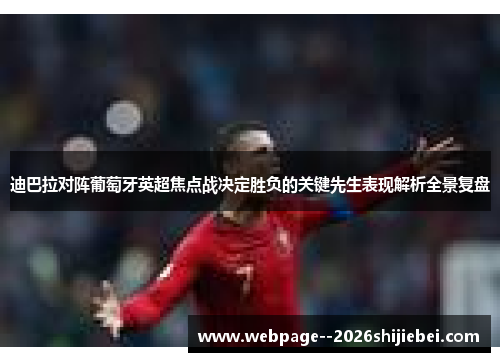 迪巴拉对阵葡萄牙英超焦点战决定胜负的关键先生表现解析全景复盘