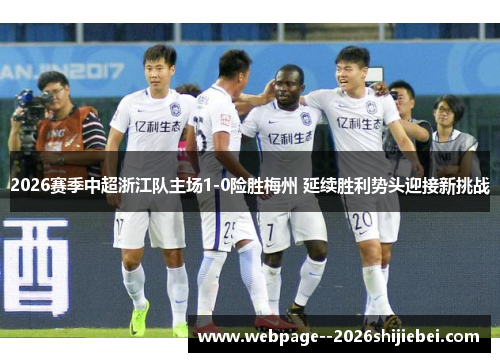 2026赛季中超浙江队主场1-0险胜梅州 延续胜利势头迎接新挑战 2026赛季中超浙江队主场1-0险胜梅州 延续胜利势头迎接新挑战