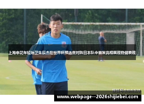 上海申花年轻后卫朱辰杰在世界杯预选赛对阵日本队中首发亮相展现稳健表现 上海申花年轻后卫朱辰杰在世界杯预选赛对阵日本队中首发亮相展现稳健表现