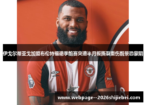 伊戈尔蒂亚戈加盟布伦特福德季前赛突遭半月板撕裂重伤前景恐蒙阴