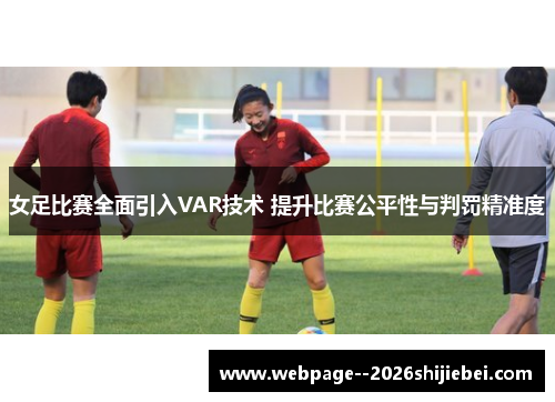 女足比赛全面引入VAR技术 提升比赛公平性与判罚精准度 女足比赛全面引入VAR技术 提升比赛公平性与判罚精准度