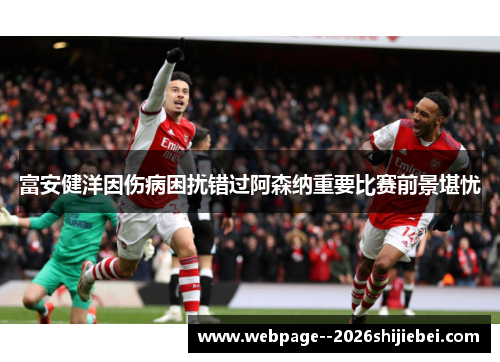 富安健洋因伤病困扰错过阿森纳重要比赛前景堪忧