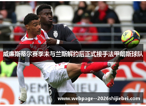 威廉斯蒂尔赛季末与兰斯解约后正式接手法甲朗斯球队 威廉斯蒂尔赛季末与兰斯解约后正式接手法甲朗斯球队