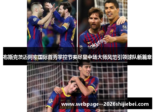 布斯克茨迈阿密国际首秀掌控节奏尽显中场大师风范引领球队新篇章 布斯克茨迈阿密国际首秀掌控节奏尽显中场大师风范引领球队新篇章