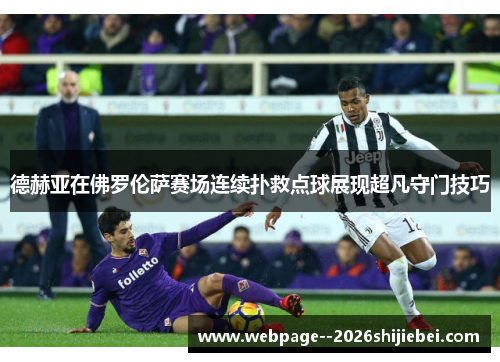 德赫亚在佛罗伦萨赛场连续扑救点球展现超凡守门技巧