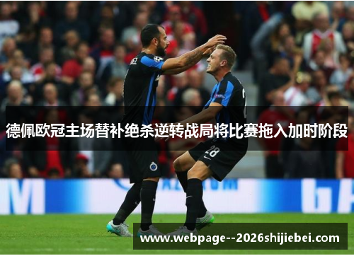 德佩欧冠主场替补绝杀逆转战局将比赛拖入加时阶段 德佩欧冠主场替补绝杀逆转战局将比赛拖入加时阶段