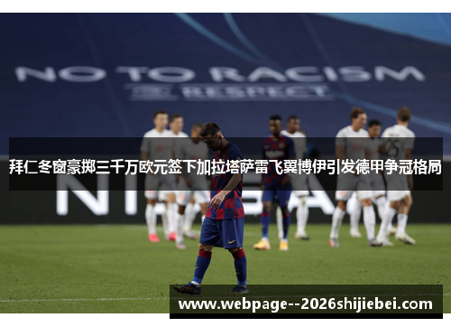 拜仁冬窗豪掷三千万欧元签下加拉塔萨雷飞翼博伊引发德甲争冠格局 拜仁冬窗豪掷三千万欧元签下加拉塔萨雷飞翼博伊引发德甲争冠格局