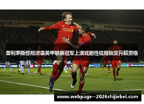 普利茅斯惊险逆袭英甲联赛冠军上演戏剧性结局锁定升超资格