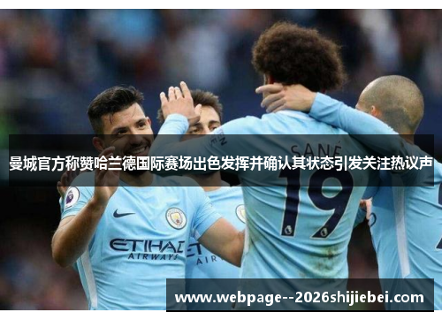 曼城官方称赞哈兰德国际赛场出色发挥并确认其状态引发关注热议声
