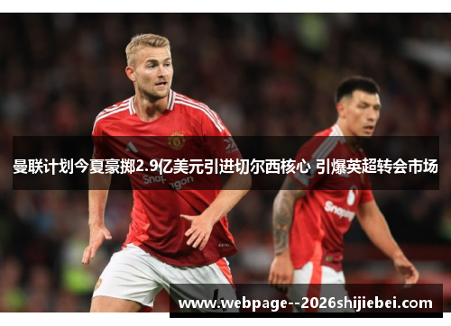 曼联计划今夏豪掷2.9亿美元引进切尔西核心 引爆英超转会市场