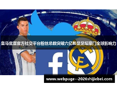 皇马官宣官方社交平台粉丝总数突破六亿彰显足坛豪门全球影响力