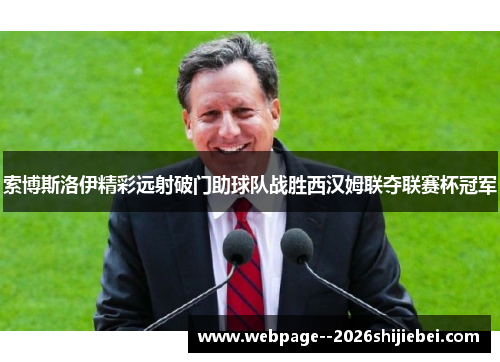 索博斯洛伊精彩远射破门助球队战胜西汉姆联夺联赛杯冠军