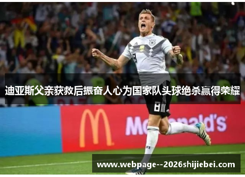 迪亚斯父亲获救后振奋人心为国家队头球绝杀赢得荣耀