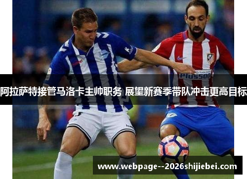阿拉萨特接管马洛卡主帅职务 展望新赛季带队冲击更高目标