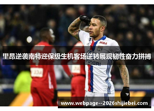 里昂逆袭南特迎保级生机客场逆转展现韧性奋力拼搏