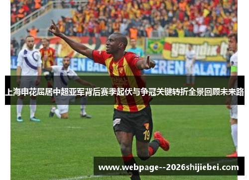 上海申花屈居中超亚军背后赛季起伏与争冠关键转折全景回顾未来路