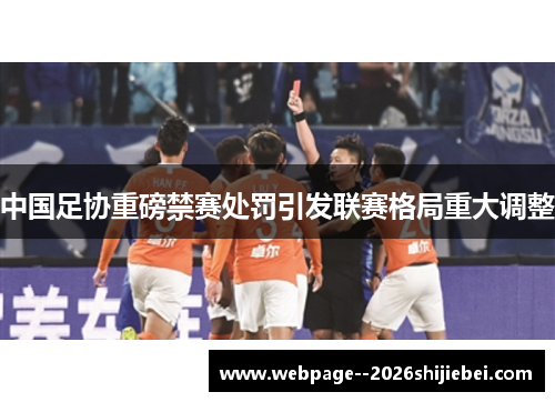 中国足协重磅禁赛处罚引发联赛格局重大调整