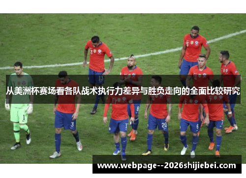 从美洲杯赛场看各队战术执行力差异与胜负走向的全面比较研究