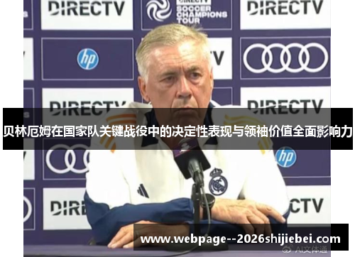 贝林厄姆在国家队关键战役中的决定性表现与领袖价值全面影响力