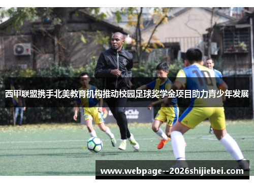 西甲联盟携手北美教育机构推动校园足球奖学金项目助力青少年发展