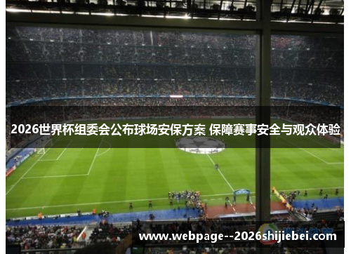 2026世界杯组委会公布球场安保方案 保障赛事安全与观众体验