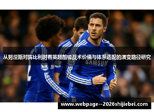 从努涅斯对阵比利时看英超前锋战术价值与体系适配的演变路径研究