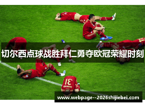 切尔西点球战胜拜仁勇夺欧冠荣耀时刻 切尔西点球战胜拜仁勇夺欧冠荣耀时刻