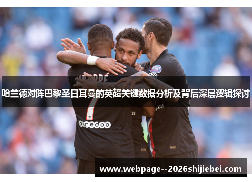 哈兰德对阵巴黎圣日耳曼的英超关键数据分析及背后深层逻辑探讨 哈兰德对阵巴黎圣日耳曼的英超关键数据分析及背后深层逻辑探讨