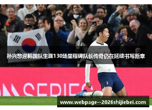 孙兴慜迎韩国队生涯130场里程碑队长传奇仍在延续书写新章 孙兴慜迎韩国队生涯130场里程碑队长传奇仍在延续书写新章