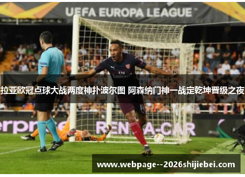 拉亚欧冠点球大战两度神扑波尔图 阿森纳门神一战定乾坤晋级之夜