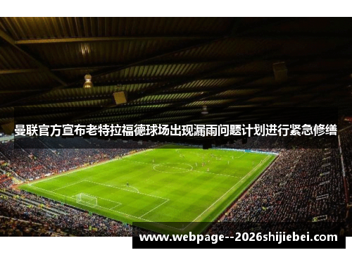 曼联官方宣布老特拉福德球场出现漏雨问题计划进行紧急修缮