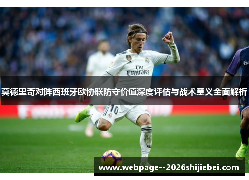 莫德里奇对阵西班牙欧协联防守价值深度评估与战术意义全面解析 莫德里奇对阵西班牙欧协联防守价值深度评估与战术意义全面解析