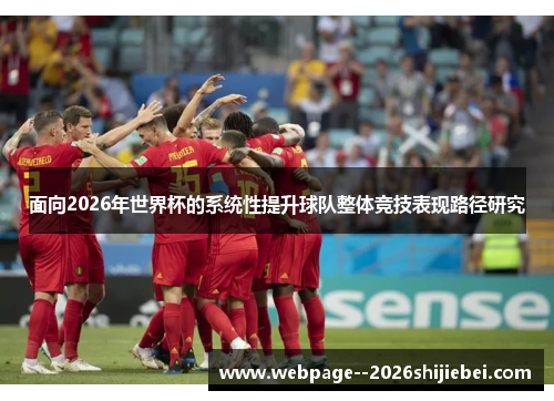 面向2026年世界杯的系统性提升球队整体竞技表现路径研究 面向2026年世界杯的系统性提升球队整体竞技表现路径研究